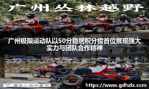 广州极限运动队以50分稳居积分榜首位展现强大实力与团队合作精神