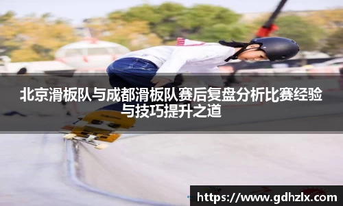 北京滑板队与成都滑板队赛后复盘分析比赛经验与技巧提升之道