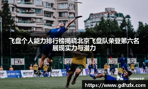 飞盘个人能力排行榜揭晓北京飞盘队荣登第六名展现实力与潜力