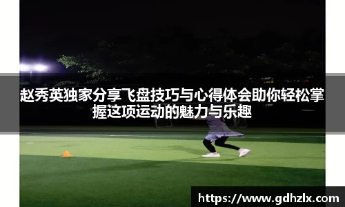 赵秀英独家分享飞盘技巧与心得体会助你轻松掌握这项运动的魅力与乐趣