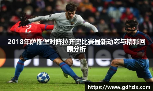 2018年萨斯堡对阵拉齐奥比赛最新动态与精彩回顾分析