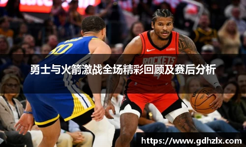 勇士与火箭激战全场精彩回顾及赛后分析